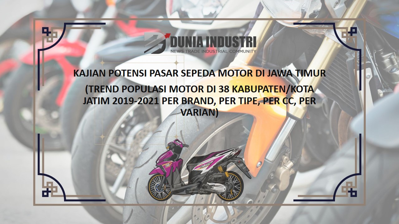 Kajian Potensi Populasi Pasar Sepeda Motor di Jawa Timur (Trend Populasi Motor di 38 Kabupaten Kota Jatim 2019-2021 Per Brand, Per Tipe, Per CC, Per Varian)